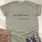 Be Right There T-Shirt