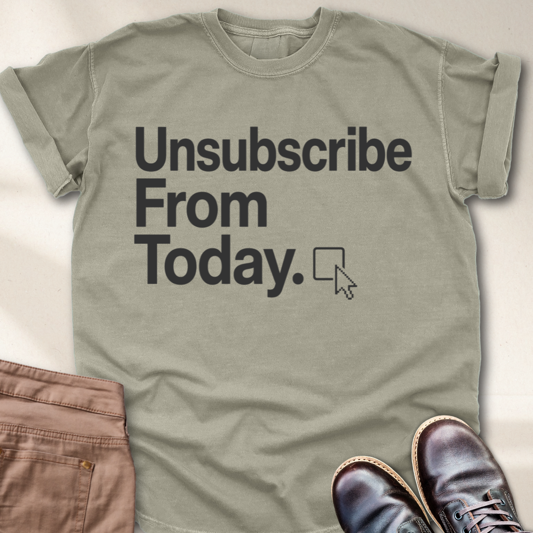 Unsubscribe From Today T-Shirt