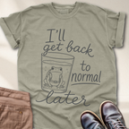 I'll Get Back to Normal Later T-Shirt