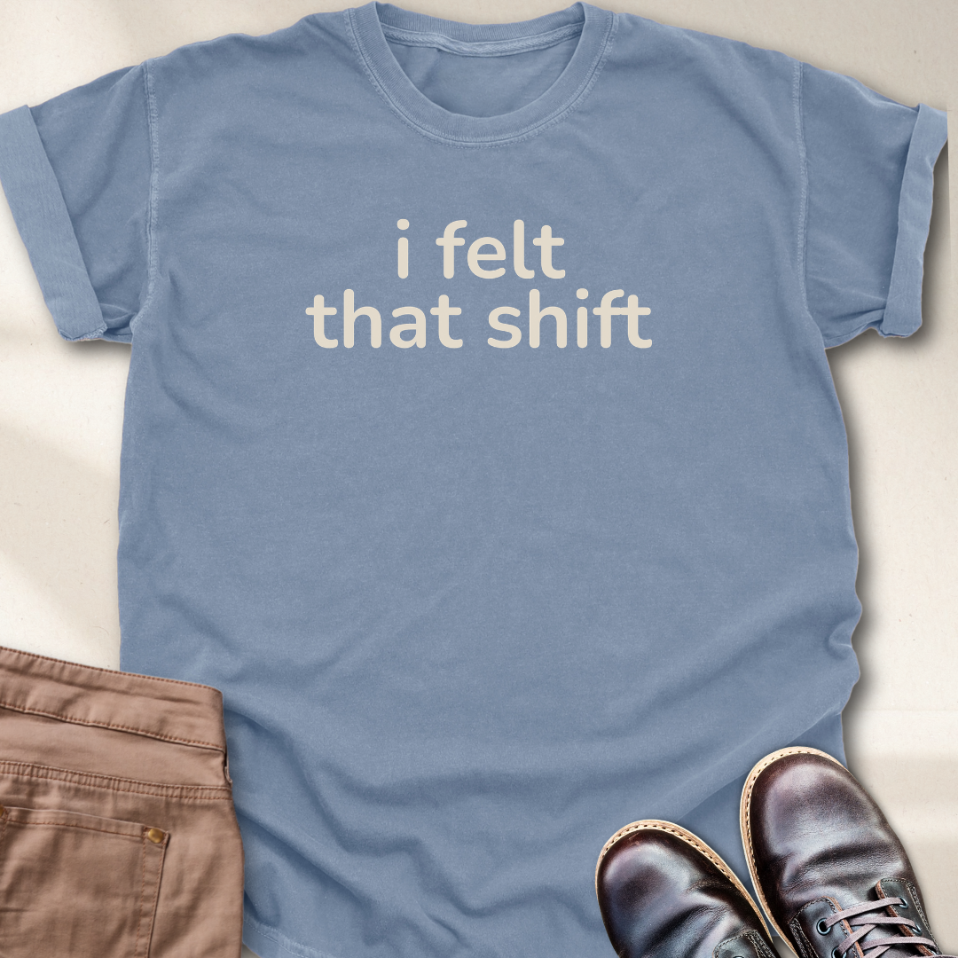 I Felt that Shift T-Shirt