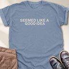 Seemed Like a Good Idea T-Shirt