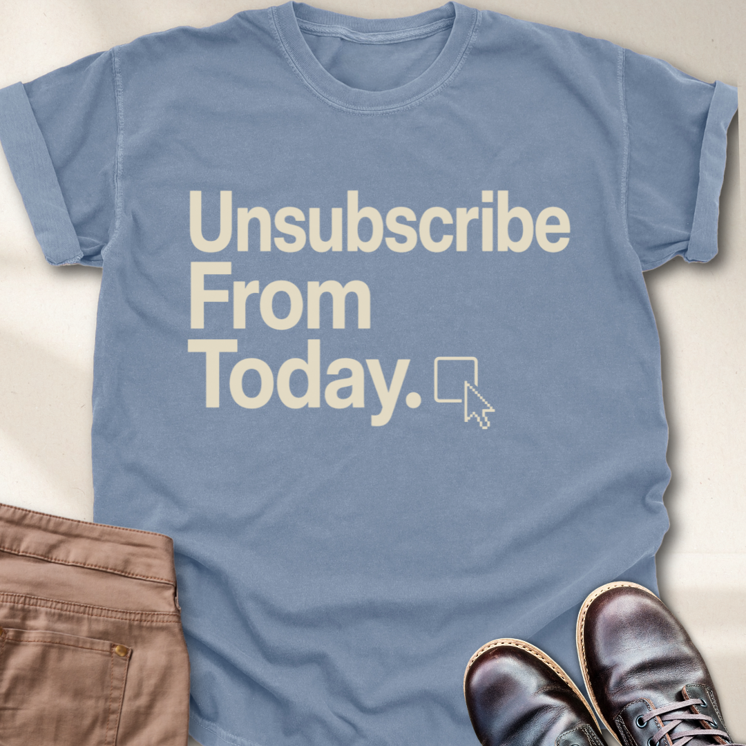 Unsubscribe From Today T-Shirt