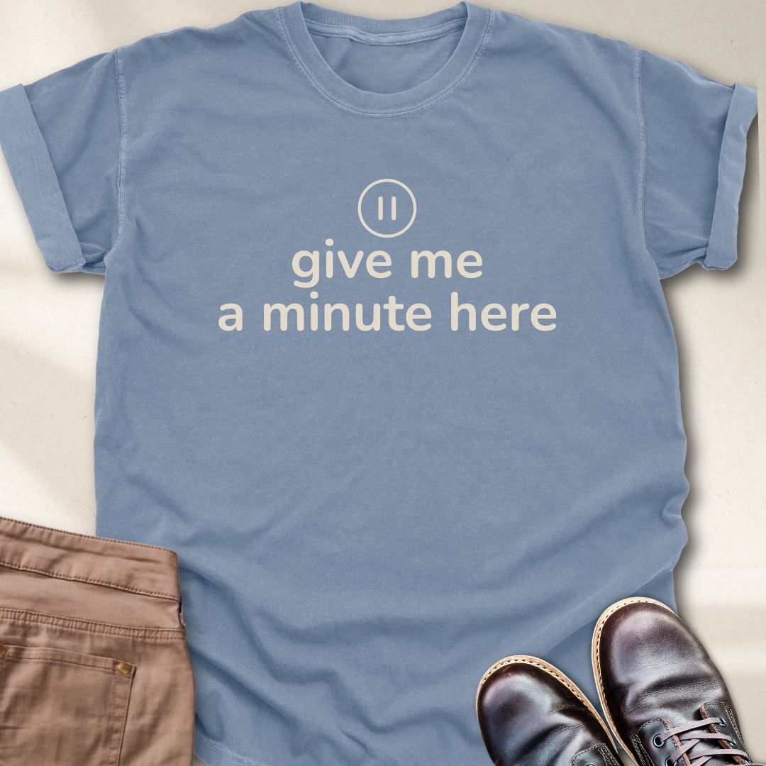 Give Me a Minute Here T-Shirt