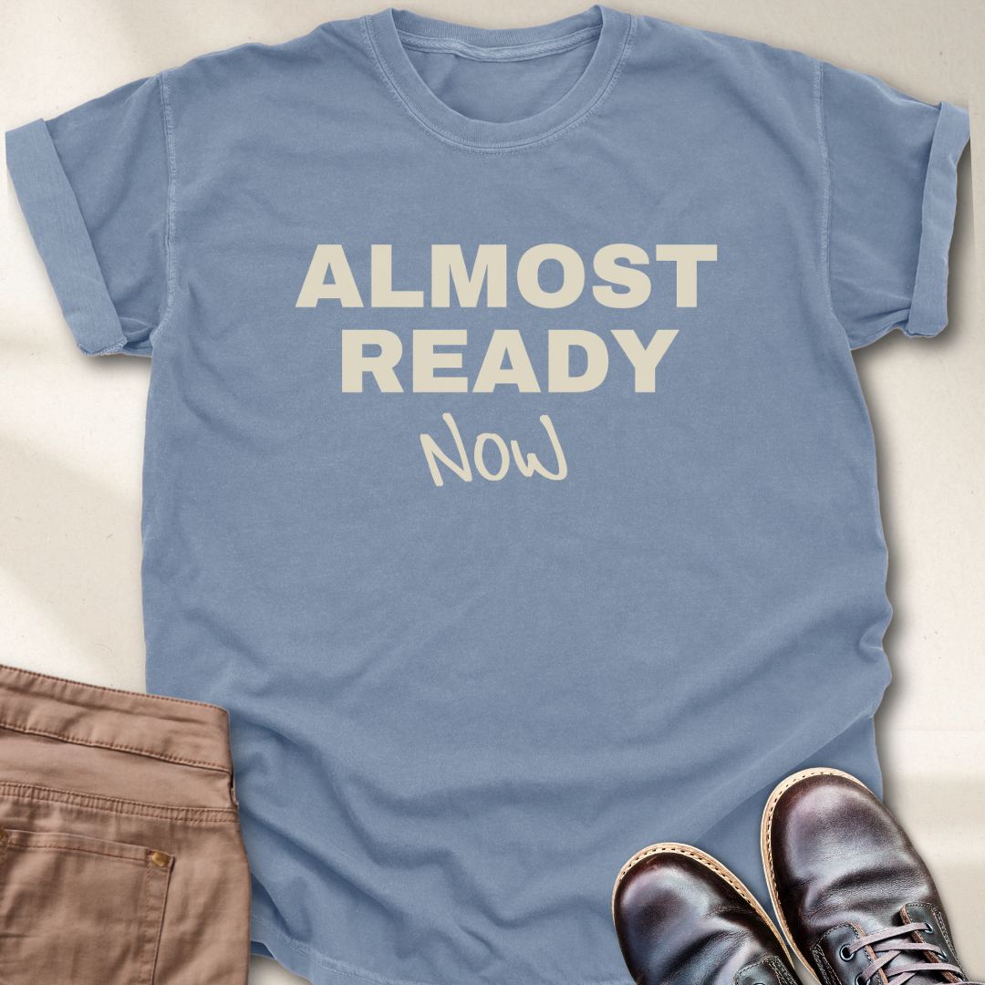 Almost Ready Now T-Shirt