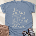 I'll Get Back to Normal Later T-Shirt