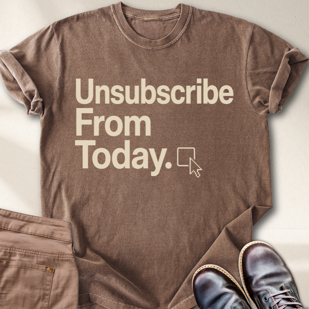 Unsubscribe From Today T-Shirt