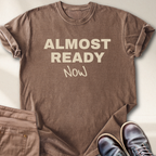 Almost Ready Now T-Shirt