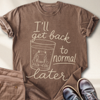 I'll Get Back to Normal Later T-Shirt
