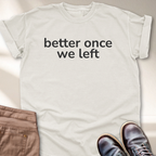 Better Once We Left T-Shirt