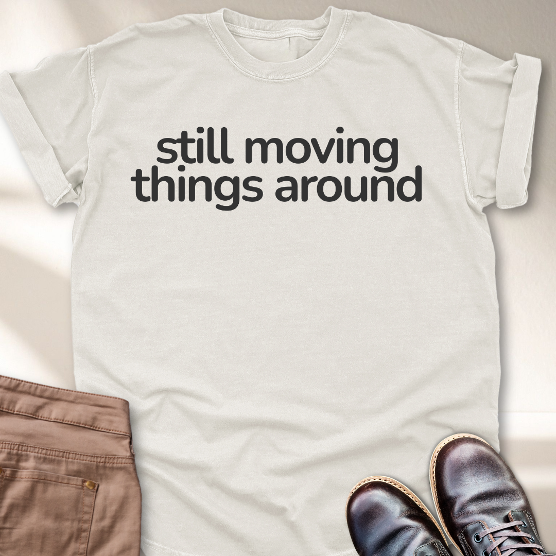 Still Moving Things Around T-Shirt