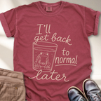 I'll Get Back to Normal Later T-Shirt