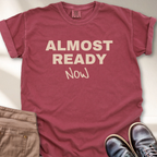 Almost Ready Now T-Shirt