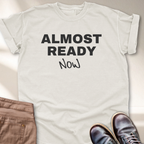 Almost Ready Now T-Shirt