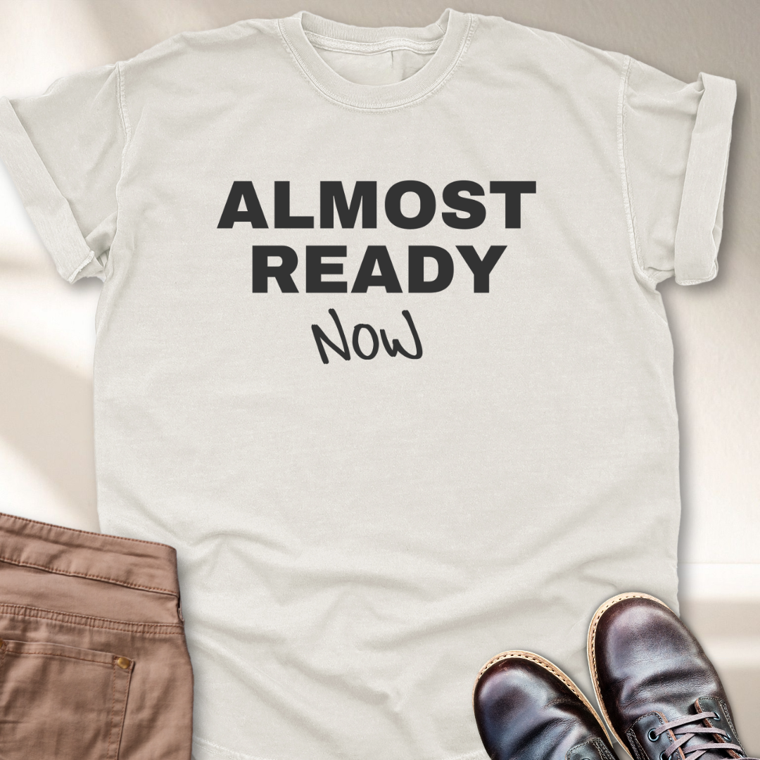 Almost Ready Now T-Shirt