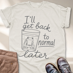 I'll Get Back to Normal Later T-Shirt