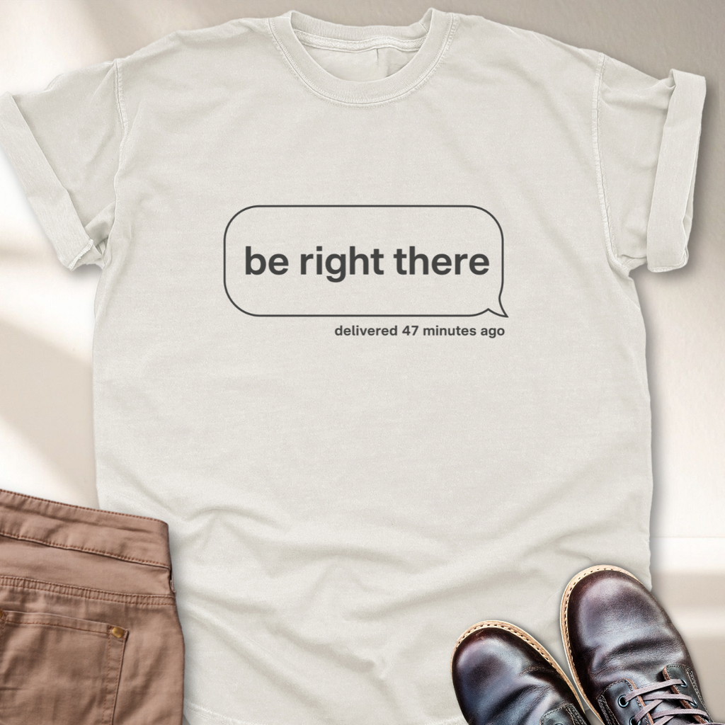 Be Right There T-Shirt