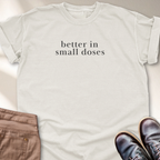 Better in Small Doses T-Shirt