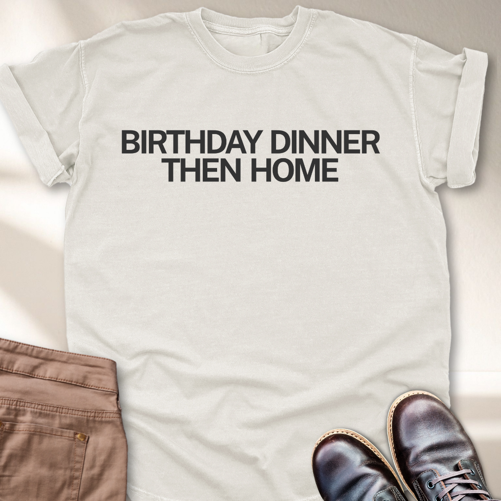 Birthday Dinner Then Home T-Shirt