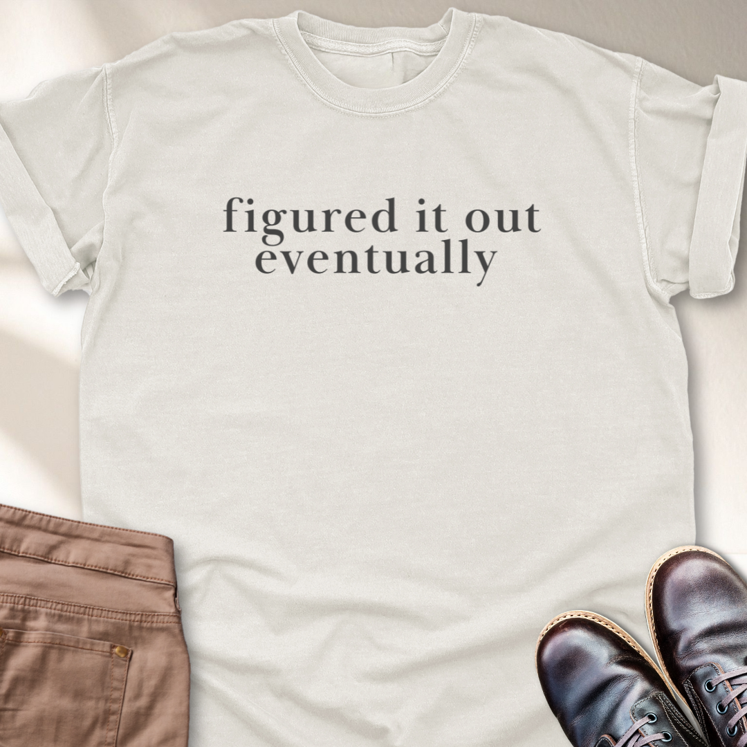 Figured it out Eventually T-Shirt
