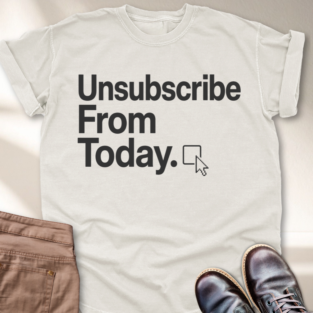 Unsubscribe From Today T-Shirt