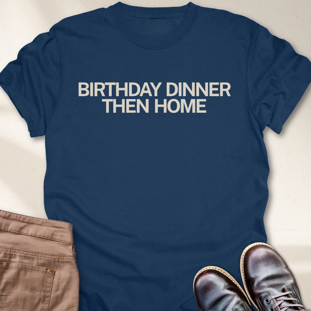 Birthday Dinner Then Home T-Shirt