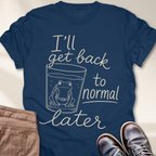 I'll Get Back to Normal Later T-Shirt