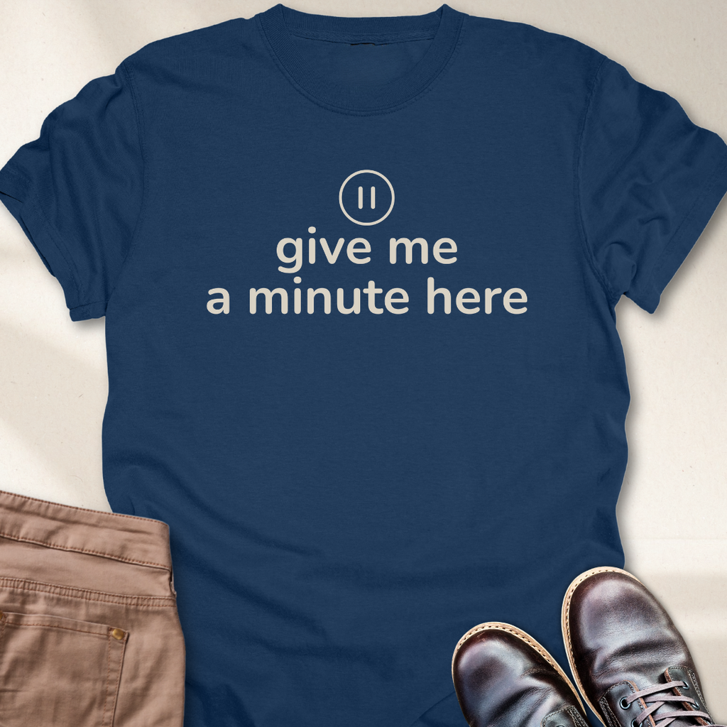 Give Me a Minute Here T-Shirt