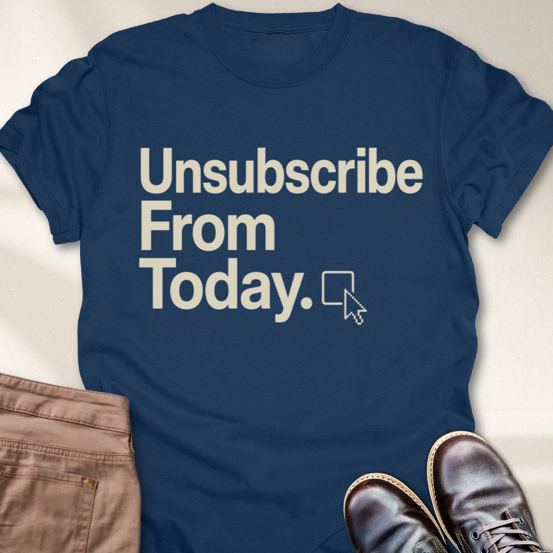 Unsubscribe From Today T-Shirt