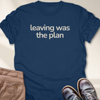 Leaving Was the Plan T-Shirt