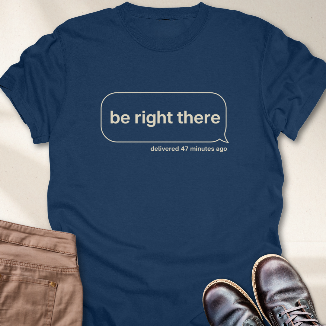 Be Right There T-Shirt