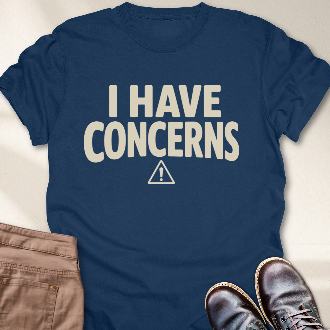 I Have Concerns T-Shirt