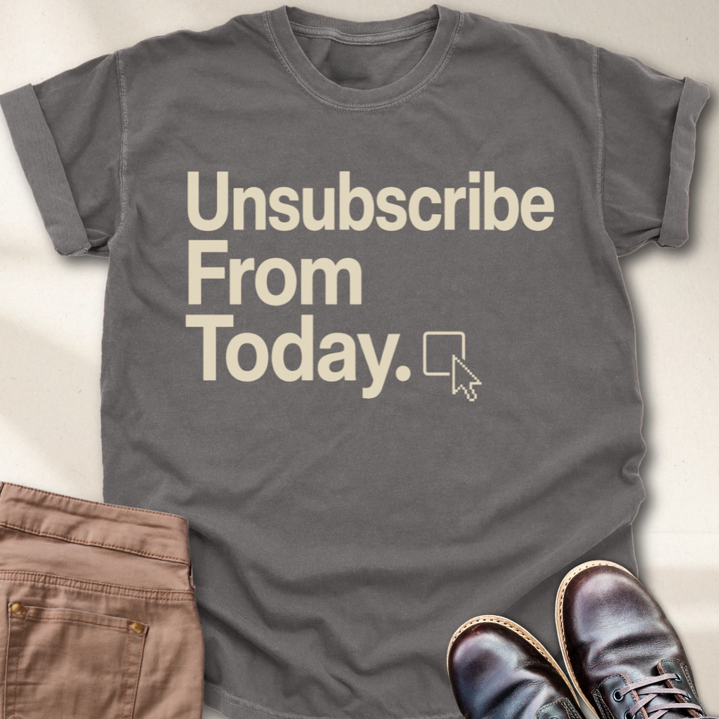 Unsubscribe From Today T-Shirt