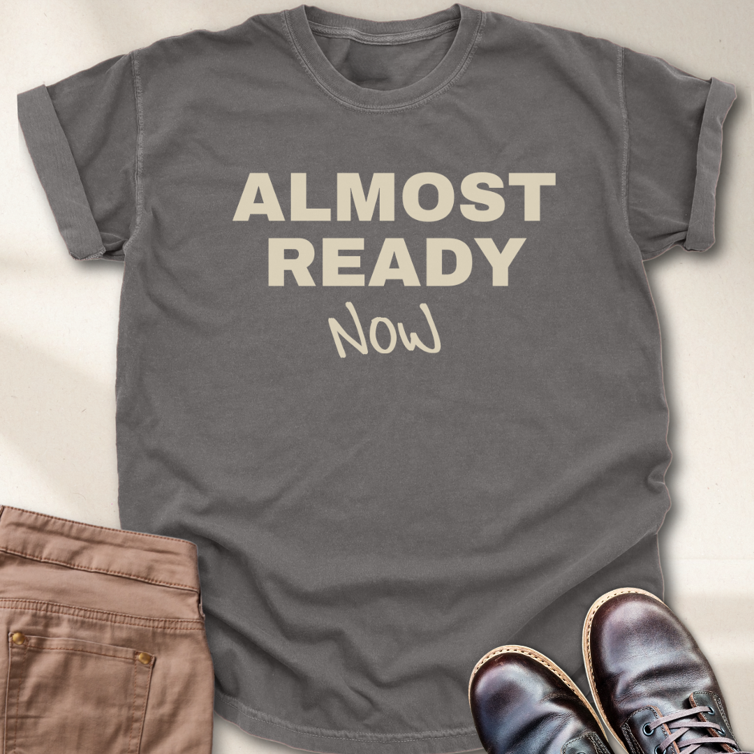 Almost Ready Now T-Shirt