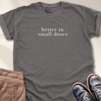 Better in Small Doses T-Shirt